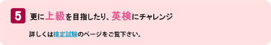 5.更に上級を目指したり、英検にチャレンジ