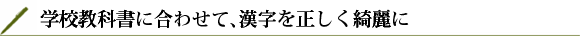 学校教科書に合わせて、漢字を正しく綺麗に