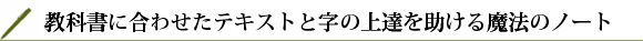 教科書に合わせたテキストと字の上達を助ける魔法のノート